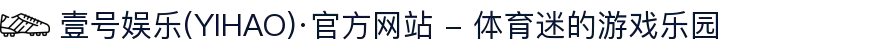 壹号娱乐(YIHAO)·官方网站 - 体育迷的游戏乐园